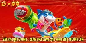 Bắn Cá Long Vương - Khám Phá Game Săn Rồng Biển Thưởng Lớn