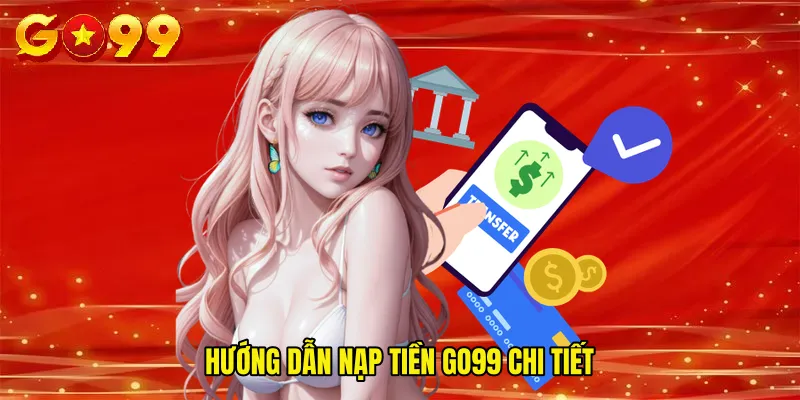 Hướng Dẫn Nạp Tiền GO99 Chi Tiết
